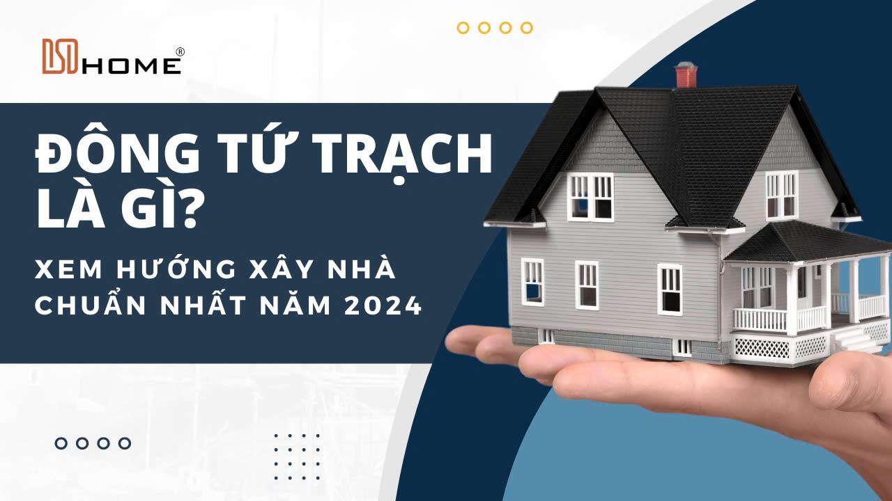 ĐÔNG TỨ TRẠCH LÀ GÌ? XEM HƯỚNG TỐT XÂY NHÀ CHUẨN NHẤT NĂM 2024