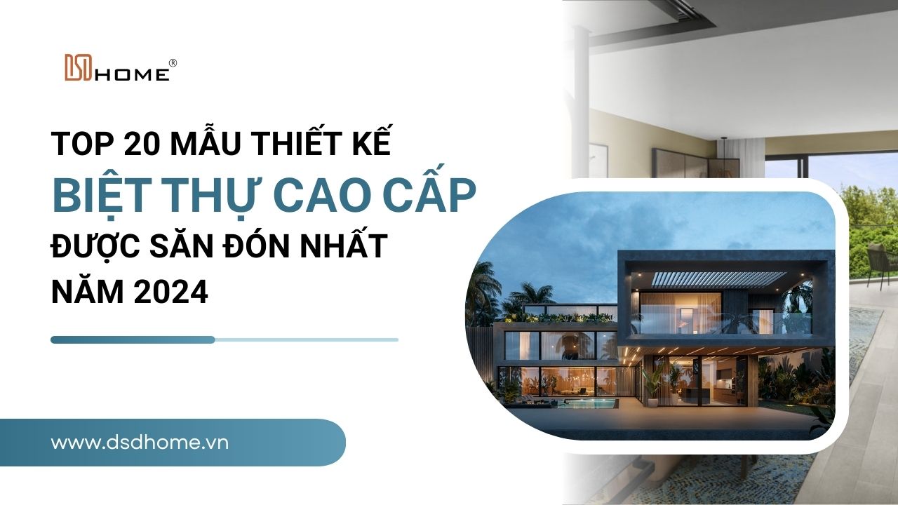 Top 20 Mẫu Thiết Kế Biệt Thự Cao Cấp Được Săn Đón Nhất 2024